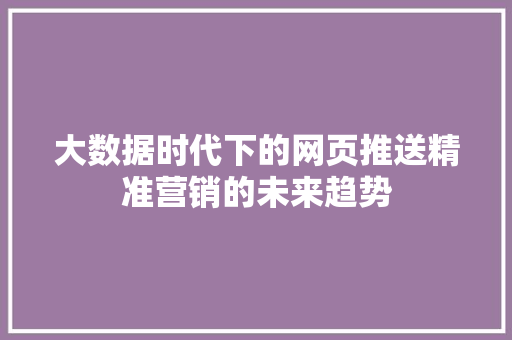 大数据时代下的网页推送精准营销的未来趋势  第1张
