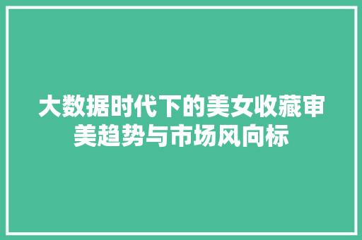 大数据时代下的美女收藏审美趋势与市场风向标