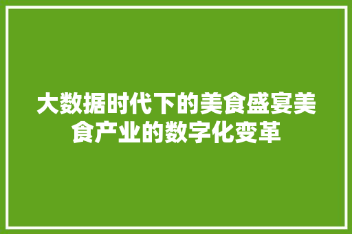 大数据时代下的美食盛宴美食产业的数字化变革  第1张