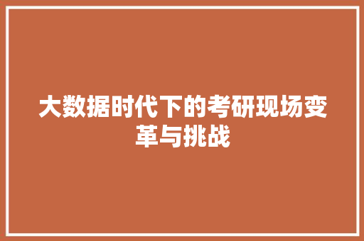 大数据时代下的考研现场变革与挑战