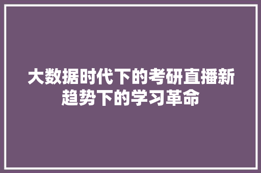 大数据时代下的考研直播新趋势下的学习革命  第1张