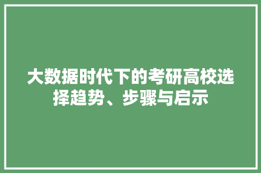 大数据时代下的考研高校选择趋势、步骤与启示  第1张