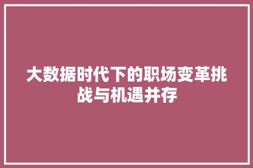 大数据时代下的职场变革挑战与机遇并存  第1张