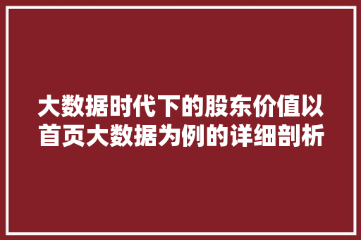 大数据时代下的股东价值以首页大数据为例的详细剖析  第1张
