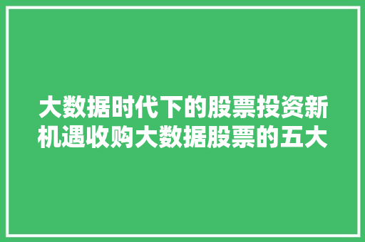 大数据时代下的股票投资新机遇收购大数据股票的五大理由  第1张