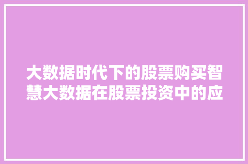 大数据时代下的股票购买智慧大数据在股票投资中的应用  第1张