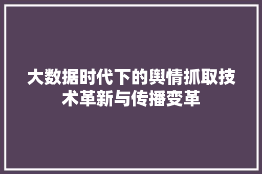 大数据时代下的舆情抓取技术革新与传播变革  第1张