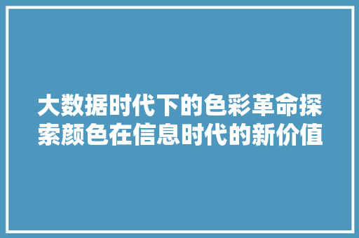 大数据时代下的色彩革命探索颜色在信息时代的新价值  第1张