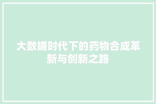大数据时代下的药物合成革新与创新之路  第1张