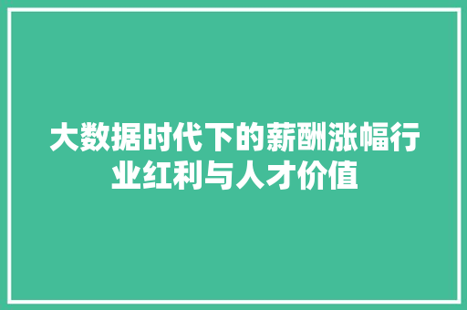 大数据时代下的薪酬涨幅行业红利与人才价值  第1张