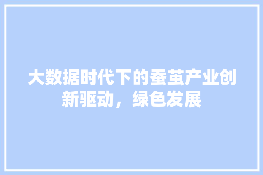 大数据时代下的蚕茧产业创新驱动，绿色发展