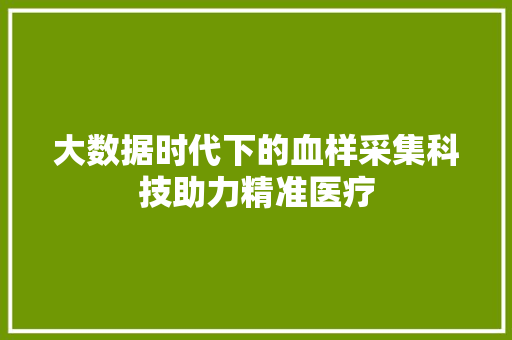 大数据时代下的血样采集科技助力精准医疗