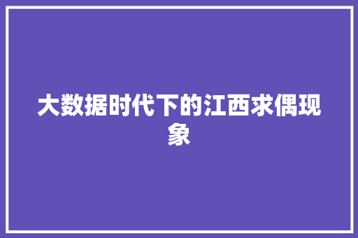 大数据时代下的江西求偶现象  第1张
