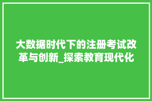 大数据时代下的注册考试改革与创新_探索教育现代化之路  第1张
