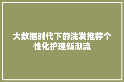 大数据时代下的洗发推荐个性化护理新潮流