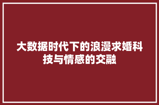 大数据时代下的浪漫求婚科技与情感的交融