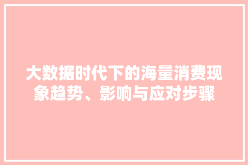 大数据时代下的海量消费现象趋势、影响与应对步骤  第1张