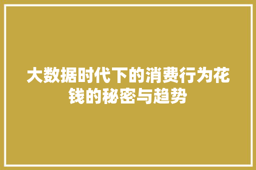 大数据时代下的消费行为花钱的秘密与趋势  第1张
