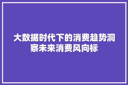 大数据时代下的消费趋势洞察未来消费风向标  第1张
