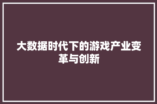 大数据时代下的游戏产业变革与创新  第1张