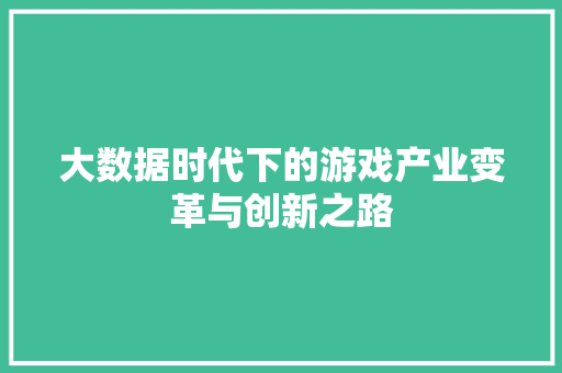 大数据时代下的游戏产业变革与创新之路  第1张