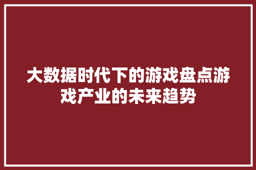 大数据时代下的游戏盘点游戏产业的未来趋势