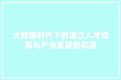 大数据时代下的湛江人才培养与产业发展新机遇  第1张