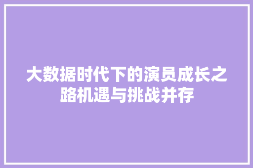 大数据时代下的演员成长之路机遇与挑战并存