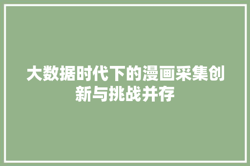 大数据时代下的漫画采集创新与挑战并存