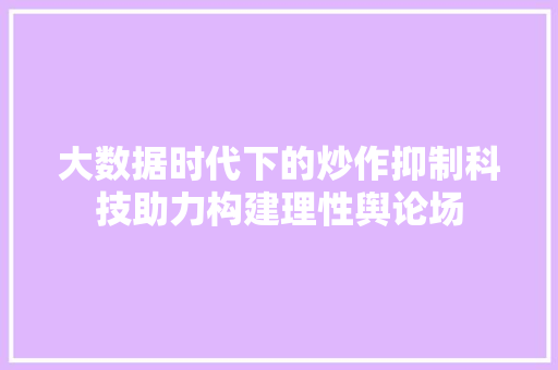 大数据时代下的炒作抑制科技助力构建理性舆论场