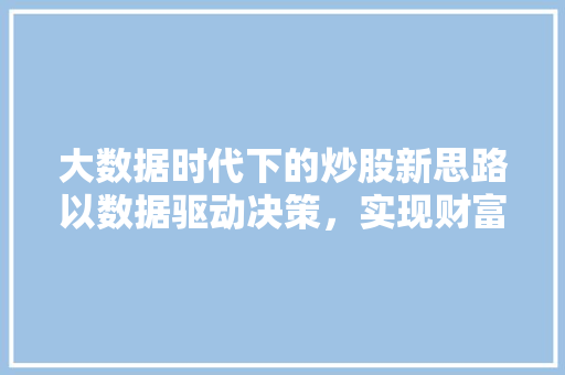 大数据时代下的炒股新思路以数据驱动决策，实现财富增值  第1张