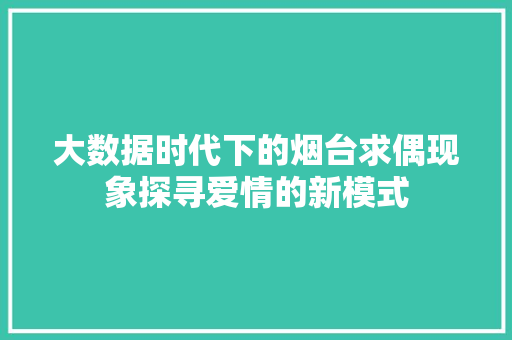 大数据时代下的烟台求偶现象探寻爱情的新模式  第1张