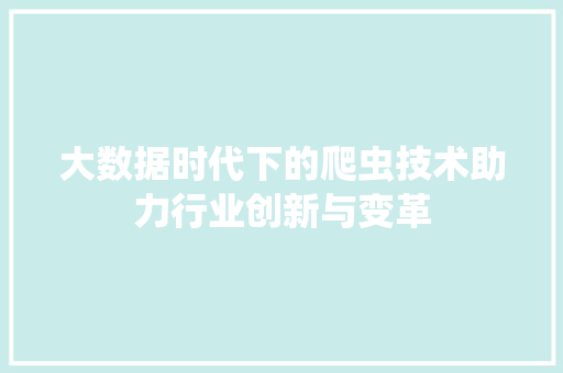 大数据时代下的爬虫技术助力行业创新与变革