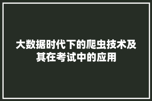 大数据时代下的爬虫技术及其在考试中的应用