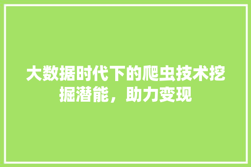 大数据时代下的爬虫技术挖掘潜能，助力变现  第1张