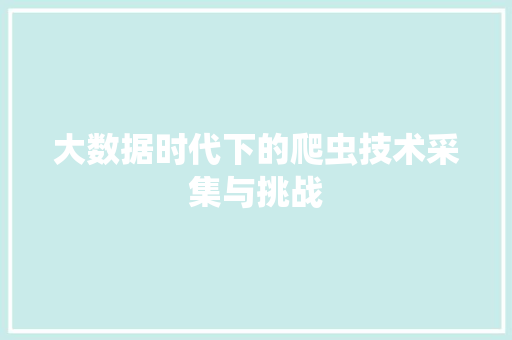大数据时代下的爬虫技术采集与挑战  第1张