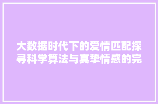 大数据时代下的爱情匹配探寻科学算法与真挚情感的完美融合  第1张
