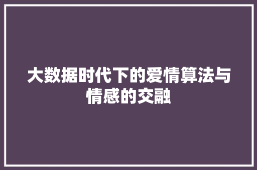 大数据时代下的爱情算法与情感的交融  第1张