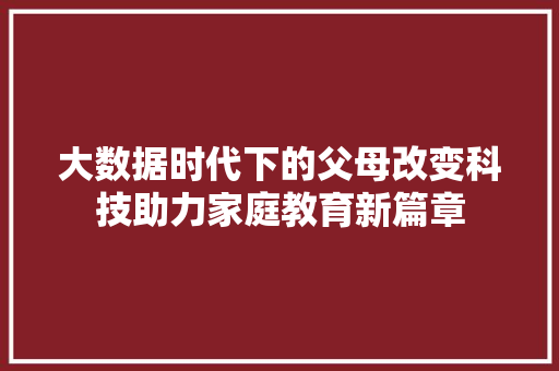大数据时代下的父母改变科技助力家庭教育新篇章  第1张