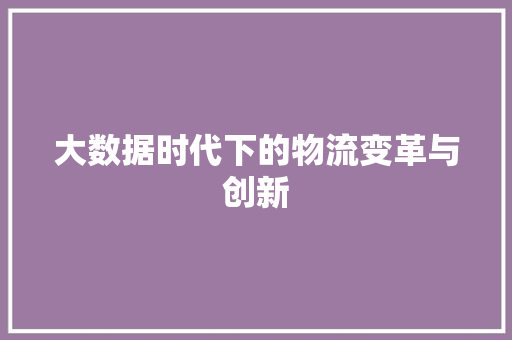 大数据时代下的物流变革与创新  第1张