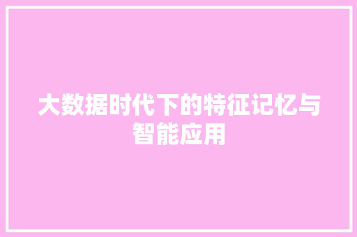 大数据时代下的特征记忆与智能应用  第1张