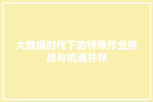 大数据时代下的特殊作业挑战与机遇并存
