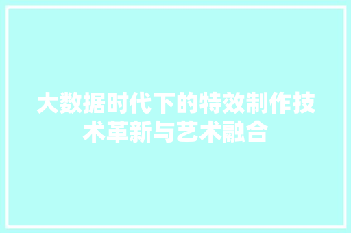 大数据时代下的特效制作技术革新与艺术融合
