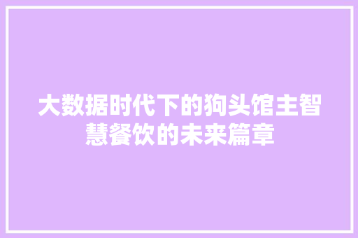 大数据时代下的狗头馆主智慧餐饮的未来篇章