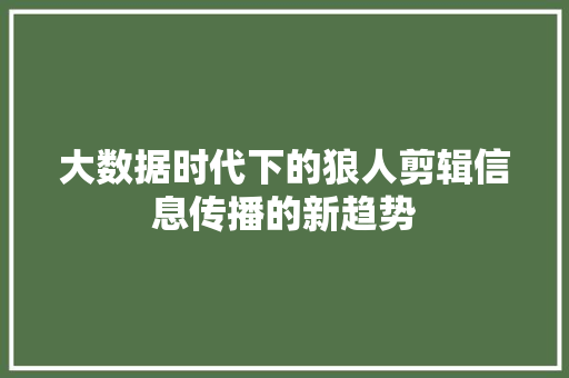 大数据时代下的狼人剪辑信息传播的新趋势