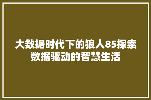 大数据时代下的狼人85探索数据驱动的智慧生活  第1张