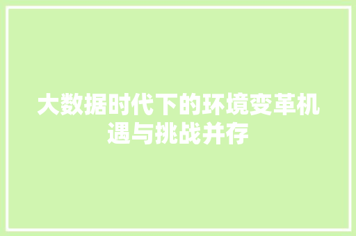 大数据时代下的环境变革机遇与挑战并存  第1张