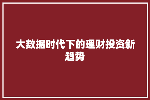 大数据时代下的理财投资新趋势  第1张