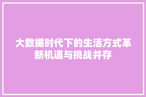 大数据时代下的生活方式革新机遇与挑战并存  第1张