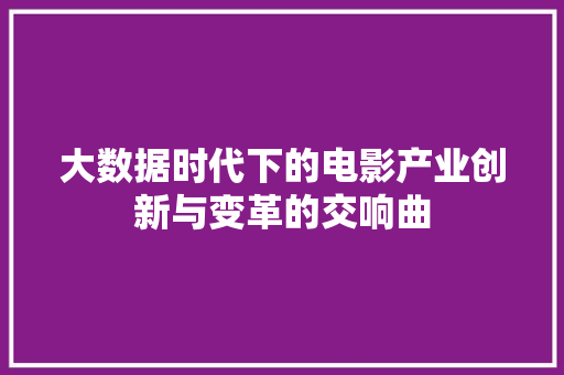 大数据时代下的电影产业创新与变革的交响曲  第1张